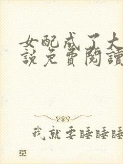 女配成了大佬小说免费阅读