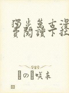 独步万古漫画免费阅读下拉式