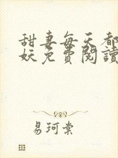 甜妻每天都在作妖免费阅读