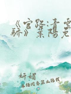 《官路:青云天骄》叶阳免费阅读