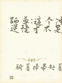 师尊:这个冲师逆徒才不是圣子小说