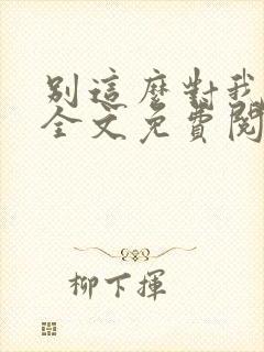 别这么对我小说全文免费阅读