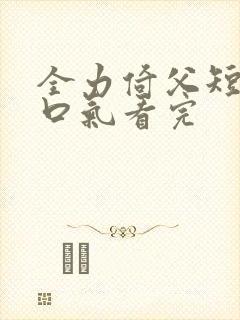 全力倚父短剧一口气看完