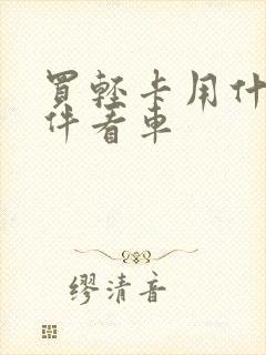 买轻卡用什么软件看车