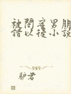 被闺蜜男朋友认错以后小说免费阅读