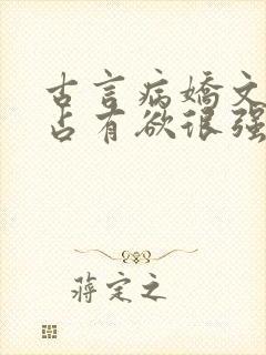 古言病娇文男主占有欲很强