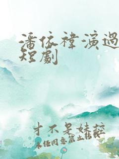 潘依祎演过哪些短剧