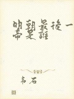 明朝最后一位皇帝是谁