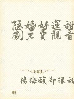 隐婚好运甜妻短剧免费观看全集