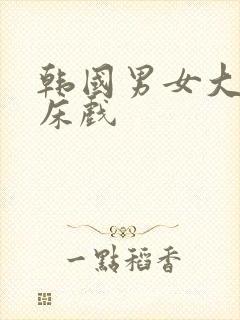 韩国男女大尺度床戏