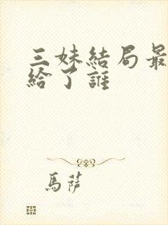 三妹结局最后嫁给了谁