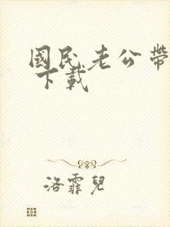 国民老公带回家 下载