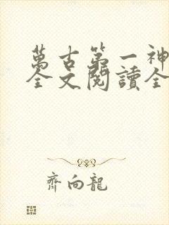 万古第一神免费全文阅读全文