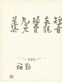 叶凡归来短剧全集免费观看