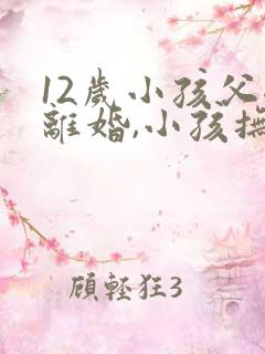 12岁小孩父母离婚,小孩抚养权归谁