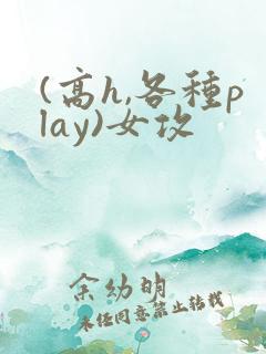 (高h,各种play)女攻
