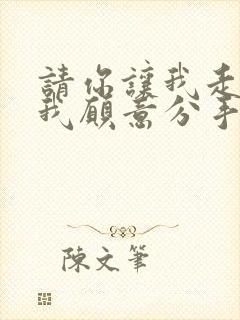 请你让我走不是我愿意分手求歌名