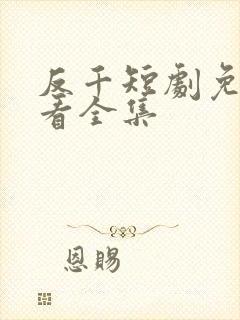 反千短剧免费观看全集