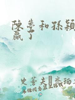 陈梦和孙颖莎谁赢了