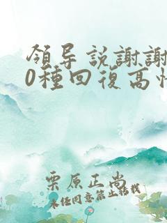 领导说谢谢了10种回复高情商