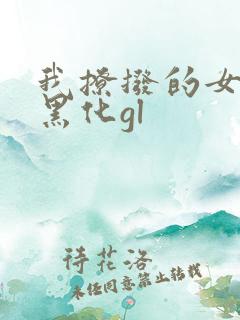我撩拨的女主总黑化gl