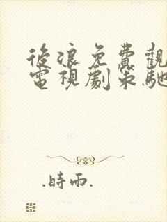 后浪免费观看的电视剧策驰剧院