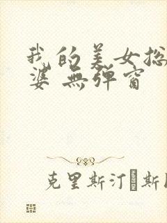 我的美女总裁老婆 无弹窗