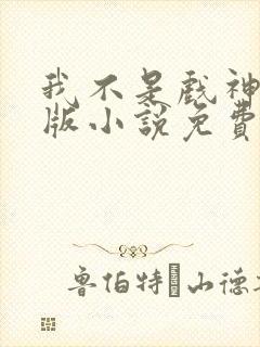 我不是戏神完整版小说免费阅读