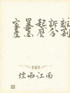 家暴起诉离婚财产怎么分割