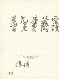 叶凡唐若雪无弹窗免费阅读