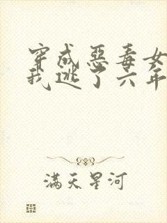 穿成恶毒女配后我逃了六年小说