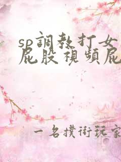 sp调教打女人屁股视频屁屁