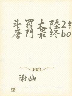 斗罗大陆2绝世唐门最终boss是谁