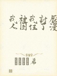 我被我讨厌的男人困住了漫画免费观看