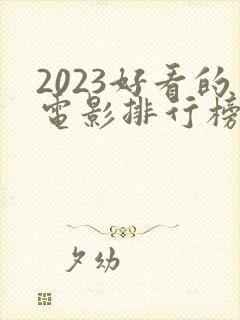 2023好看的电影排行榜前十名