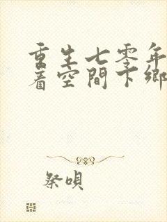 重生七零年代带着空间下乡做知青的小说