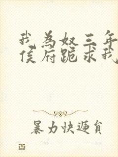 我为奴三年后全侯府跪求我原谅的小说