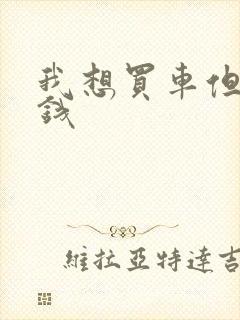 我想买车但是没钱