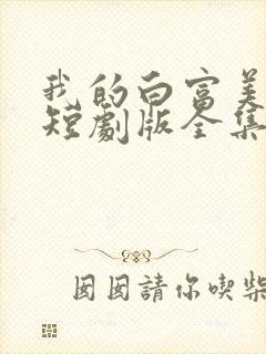 我的白富美老婆短剧版全集完整版在线观看