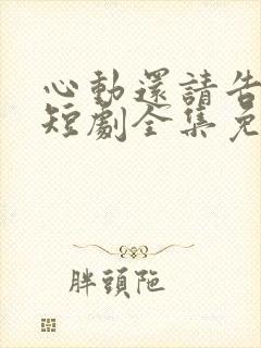 心动还请告诉我短剧全集免费观看