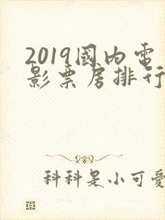 2019国内电影票房排行榜前十名
