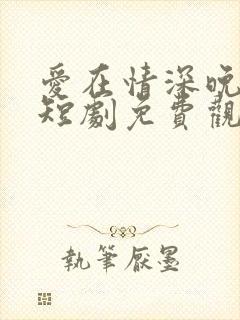 爱在情深晚意时短剧免费观看