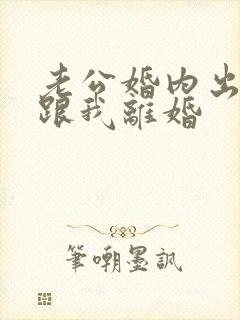 老公婚内出轨要跟我离婚