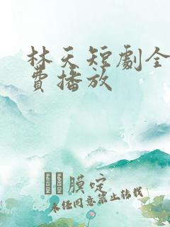 林天短剧全集免费播放