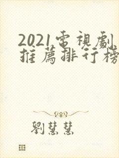 2021电视剧推荐排行榜前十名