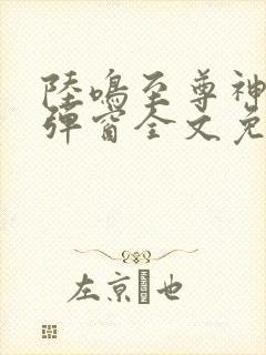 陆鸣至尊神殿无弹窗全文免费