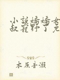 小说娇娇女被九叔宠野了免费看