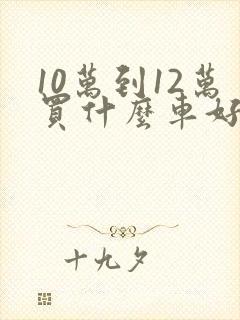 10万到12万买什么车好suv