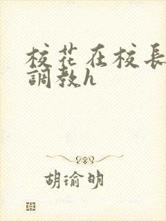 校花在校长室被调教h