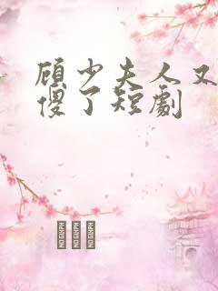 顾少夫人又在装傻了短剧